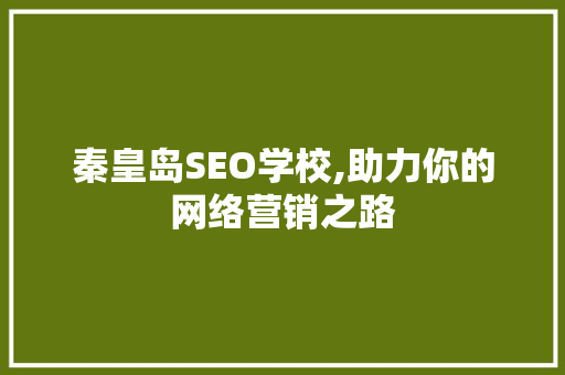 秦皇岛SEO学校,助力你的网络营销之路