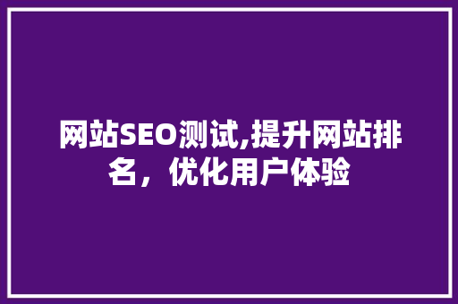 网站SEO测试,提升网站排名，优化用户体验