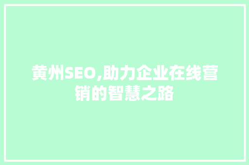 黄州SEO,助力企业在线营销的智慧之路