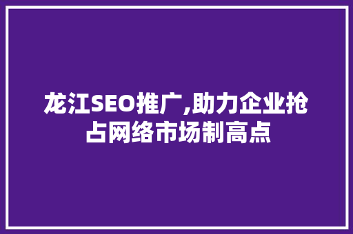 龙江SEO推广,助力企业抢占网络市场制高点