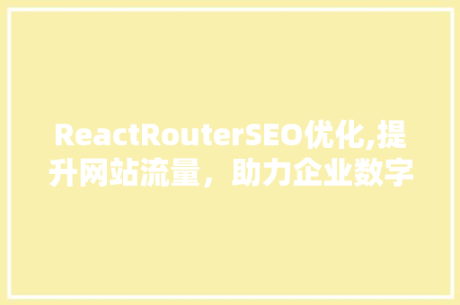 ReactRouterSEO优化,提升网站流量，助力企业数字化转型