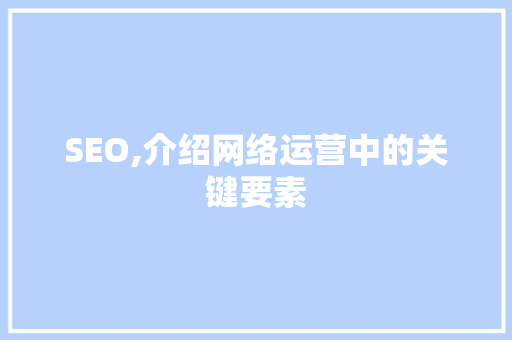 SEO,介绍网络运营中的关键要素