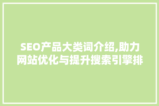 SEO产品大类词介绍,助力网站优化与提升搜索引擎排名