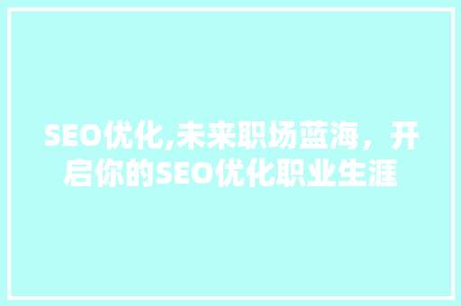 SEO优化,未来职场蓝海，开启你的SEO优化职业生涯