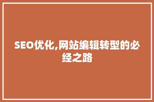SEO优化,网站编辑转型的必经之路