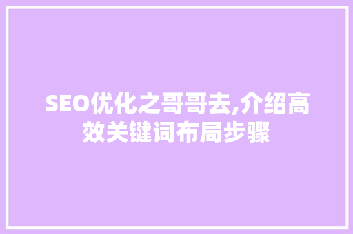 SEO优化之哥哥去,介绍高效关键词布局步骤