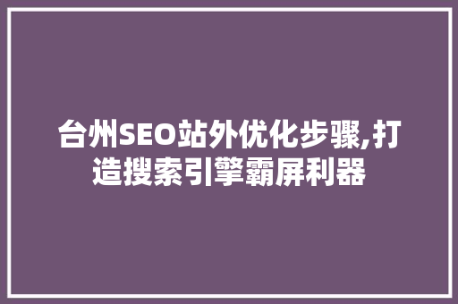 台州SEO站外优化步骤,打造搜索引擎霸屏利器