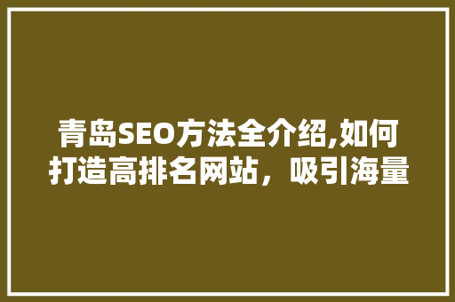 青岛SEO方法全介绍,如何打造高排名网站，吸引海量流量