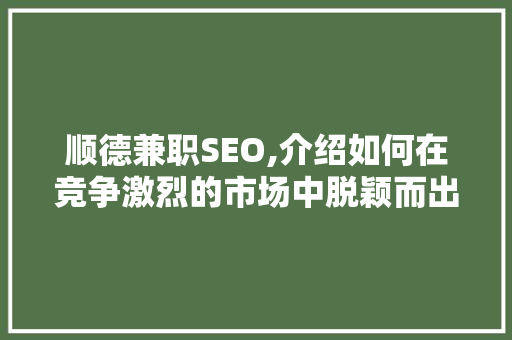 顺德兼职SEO,介绍如何在竞争激烈的市场中脱颖而出