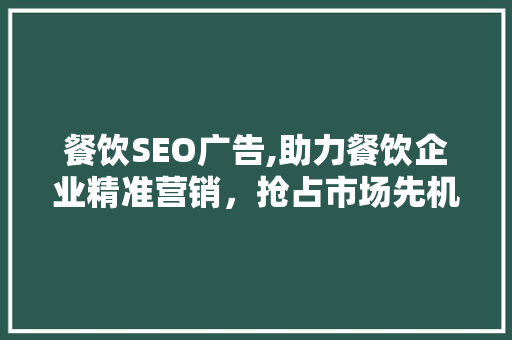 餐饮SEO广告,助力餐饮企业精准营销，抢占市场先机