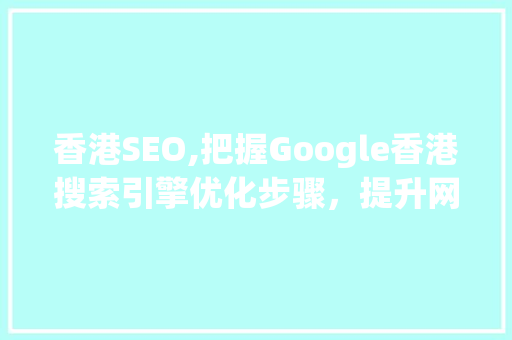 香港SEO,把握Google香港搜索引擎优化步骤，提升网站排名