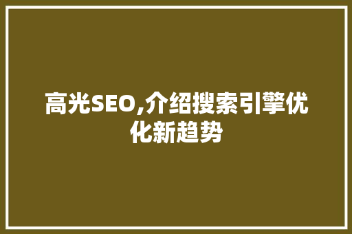 高光SEO,介绍搜索引擎优化新趋势
