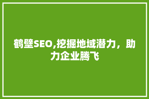 鹤壁SEO,挖掘地域潜力，助力企业腾飞