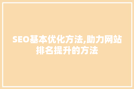 SEO基本优化方法,助力网站排名提升的方法