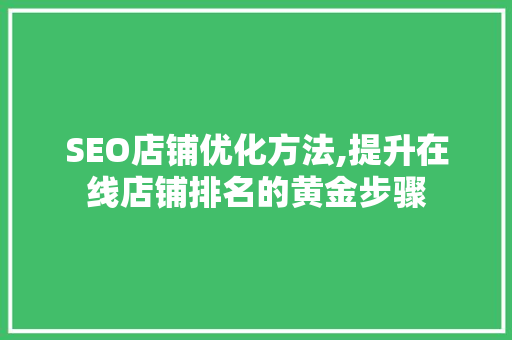 SEO店铺优化方法,提升在线店铺排名的黄金步骤