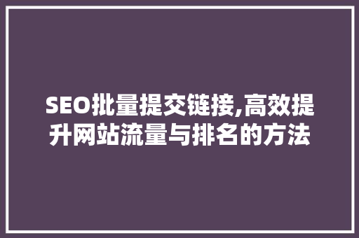 SEO批量提交链接,高效提升网站流量与排名的方法