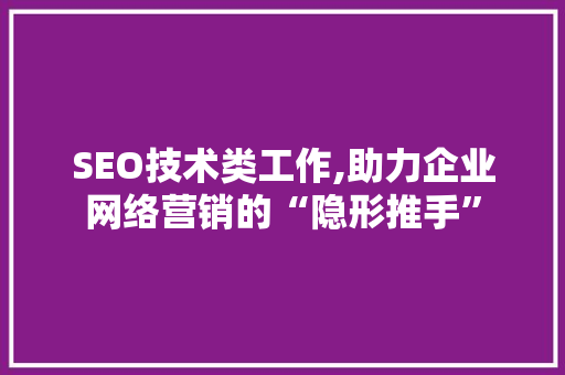 SEO技术类工作,助力企业网络营销的“隐形推手”