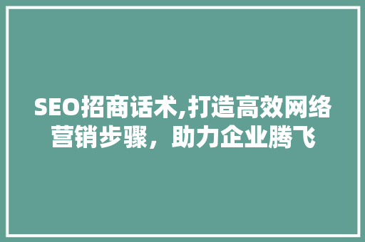 SEO招商话术,打造高效网络营销步骤，助力企业腾飞