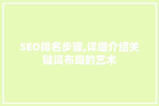 SEO排名步骤,详细介绍关键词布局的艺术