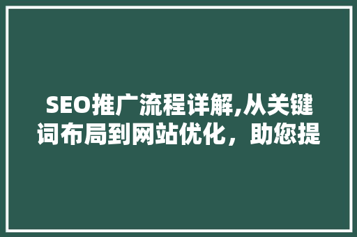 SEO推广流程详解,从关键词布局到网站优化，助您提升网站排名