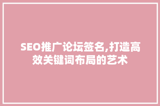 SEO推广论坛签名,打造高效关键词布局的艺术  第1张