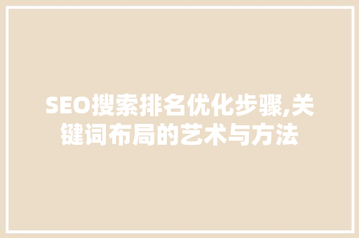 SEO搜索排名优化步骤,关键词布局的艺术与方法