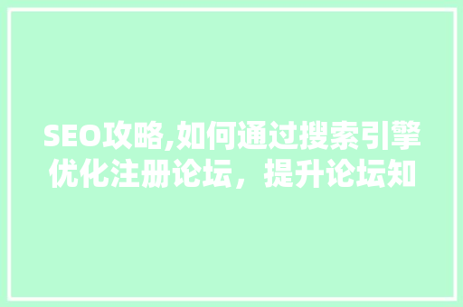 SEO攻略,如何通过搜索引擎优化注册论坛，提升论坛知名度