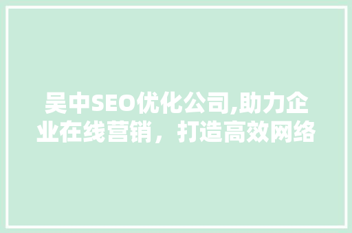 吴中SEO优化公司,助力企业在线营销，打造高效网络品牌形象
