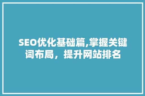 SEO优化基础篇,掌握关键词布局，提升网站排名