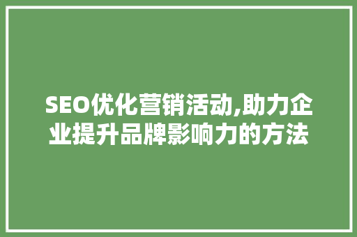 SEO优化营销活动,助力企业提升品牌影响力的方法