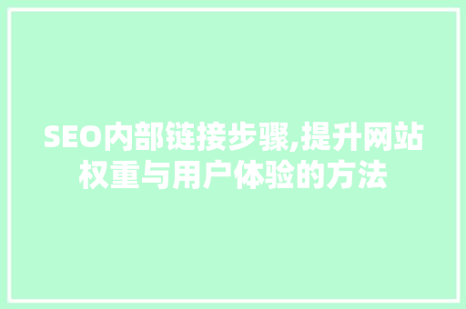 SEO内部链接步骤,提升网站权重与用户体验的方法