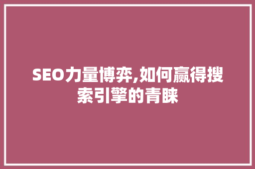 SEO力量博弈,如何赢得搜索引擎的青睐