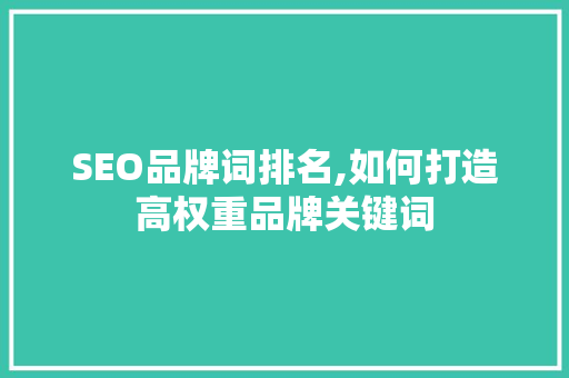SEO品牌词排名,如何打造高权重品牌关键词