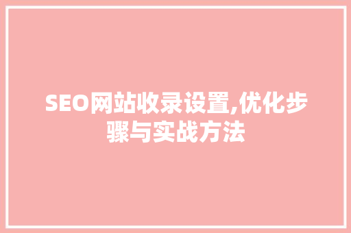 SEO网站收录设置,优化步骤与实战方法