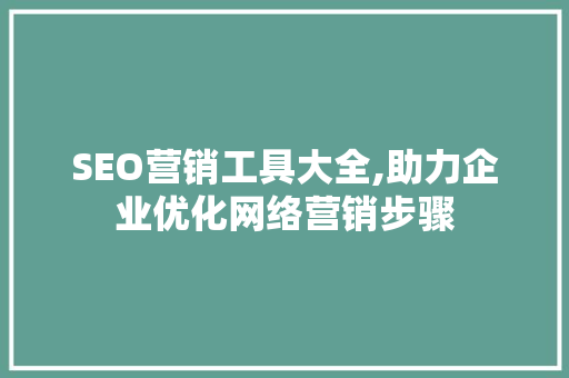 SEO营销工具大全,助力企业优化网络营销步骤