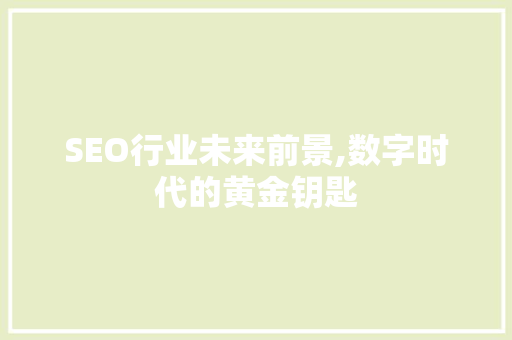 SEO行业未来前景,数字时代的黄金钥匙