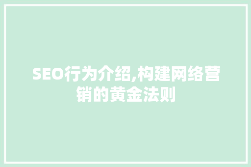 SEO行为介绍,构建网络营销的黄金法则