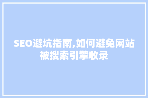 SEO避坑指南,如何避免网站被搜索引擎收录