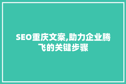 SEO重庆文案,助力企业腾飞的关键步骤