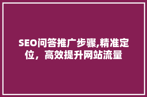 SEO问答推广步骤,精准定位，高效提升网站流量
