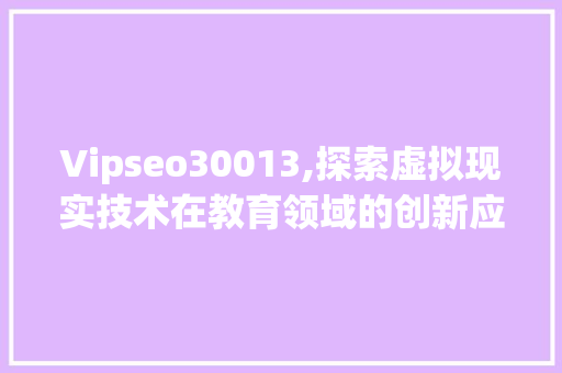 Vipseo30013,探索虚拟现实技术在教育领域的创新应用