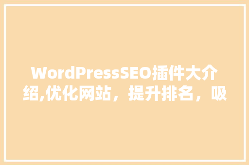 WordPressSEO插件大介绍,优化网站，提升排名，吸引流量