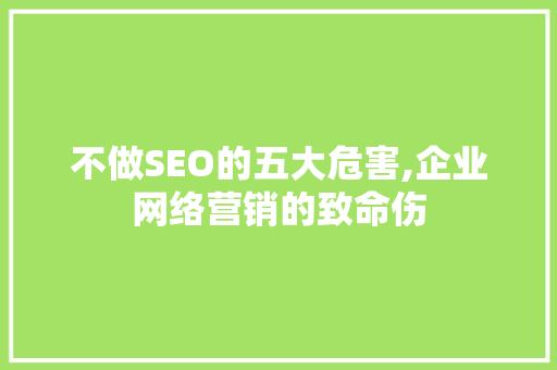 不做SEO的五大危害,企业网络营销的致命伤