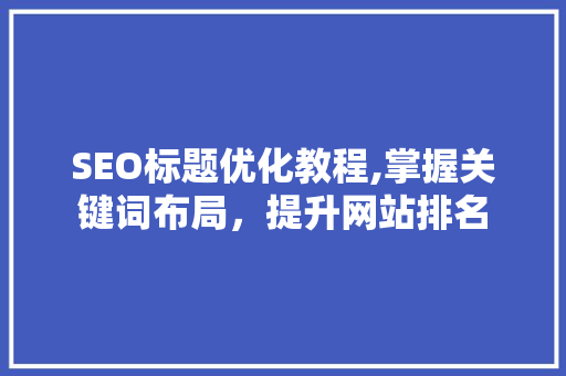 SEO标题优化教程,掌握关键词布局，提升网站排名