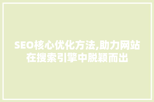SEO核心优化方法,助力网站在搜索引擎中脱颖而出