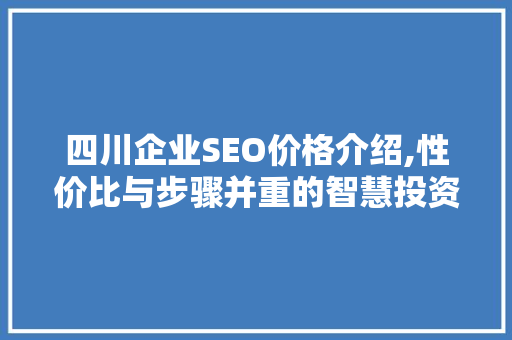 四川企业SEO价格介绍,性价比与步骤并重的智慧投资