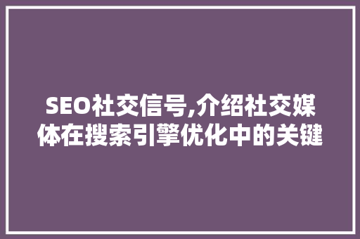 SEO社交信号,介绍社交媒体在搜索引擎优化中的关键作用
