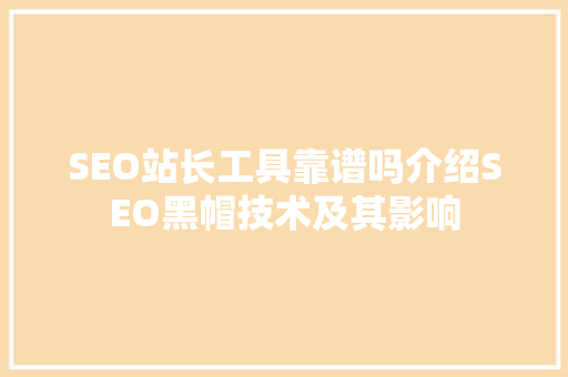 SEO站长工具靠谱吗介绍SEO黑帽技术及其影响