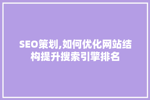 SEO策划,如何优化网站结构提升搜索引擎排名