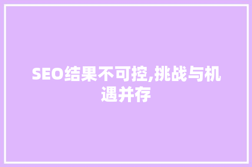 SEO结果不可控,挑战与机遇并存